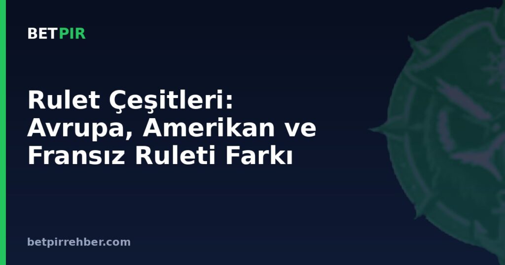 Rulet Çeşitleri: Avrupa, Amerikan ve Fransız Ruleti Farkı