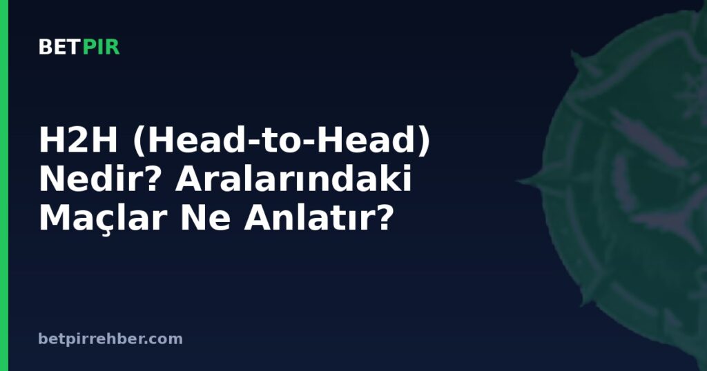 H2H (Head-to-Head) Nedir? Aralarındaki Maçlar Ne Anlatır?