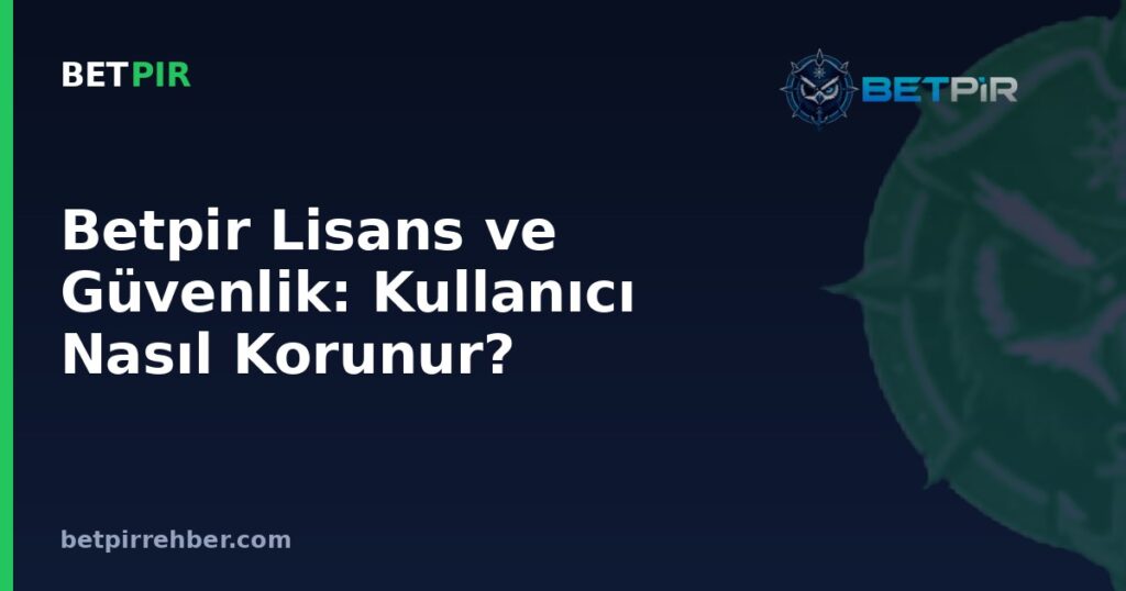 Betpir Lisans ve Güvenlik: Kullanıcı Nasıl Korunur?