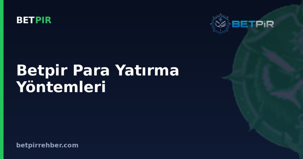 Betpir Para Yatırma Yöntemleri: Pratik Rehber