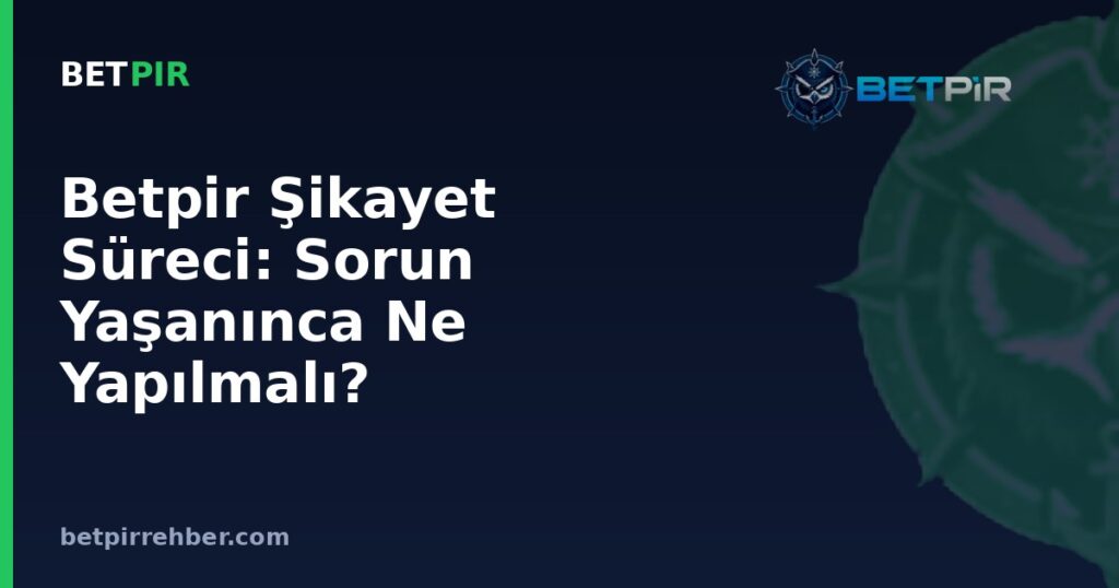 Betpir Şikayet Süreci: Sorun Yaşanınca Ne Yapılmalı?