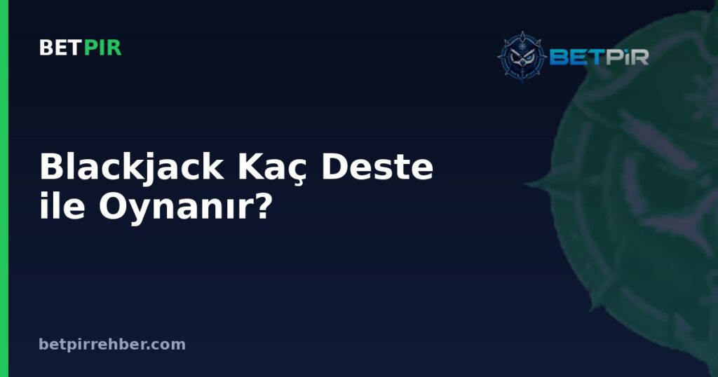 Blackjack Kaç Deste ile Oynanır? Deste Sayısı ve Kart Sayımı Hakkında Sık Sorulan Sorular